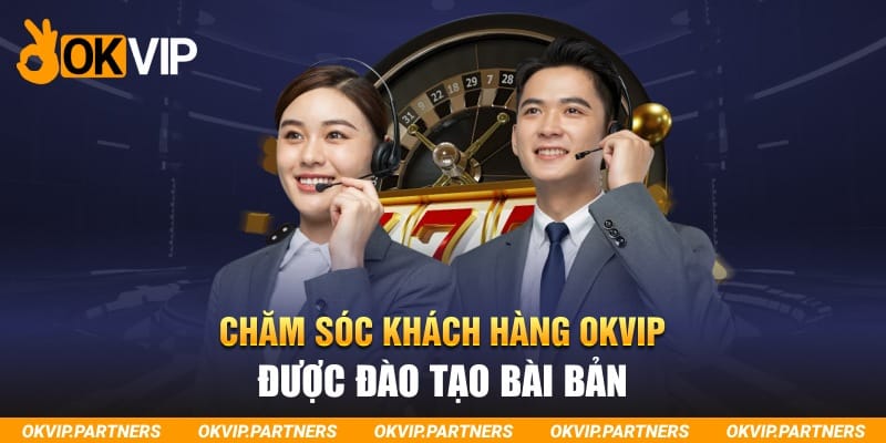 Chăm sóc khách hàng OKVIP được đào tạo bài bản