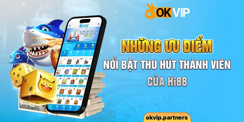 Những ưu điểm nổi bật thu hút thành viên của Hi88