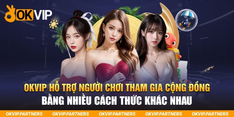 OKVIP hỗ trợ người chơi tham gia cộng đồng bằng nhiều cách thức khác nhau