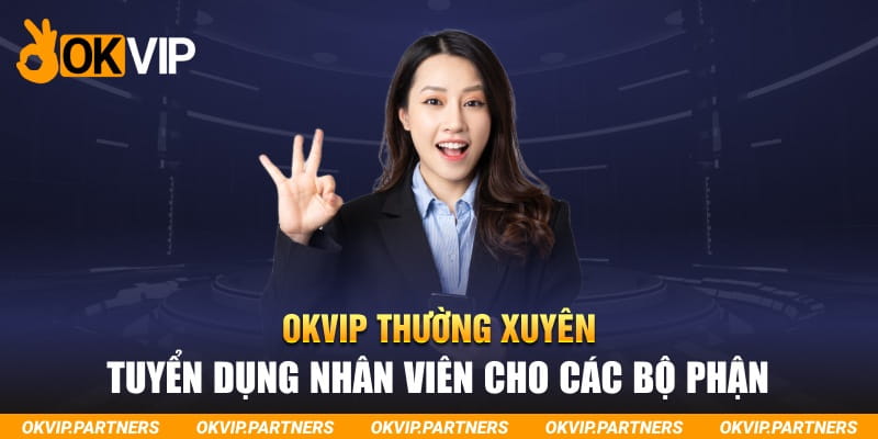 OKVIP thường xuyên tuyển dụng nhân viên cho các bộ phận