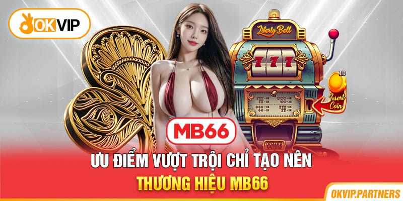 Ưu điểm vượt trội chỉ tạo nên thương hiệu MB66